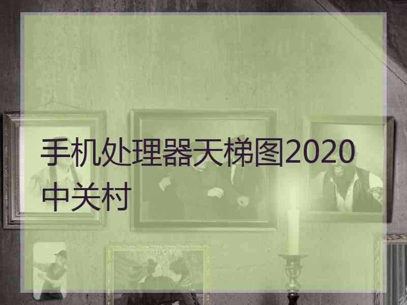 手机处理器天梯图2020中关村