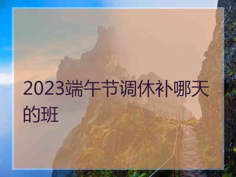 2023端午节调休补哪天的班