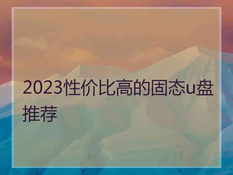 2023性价比高的固态u盘推荐