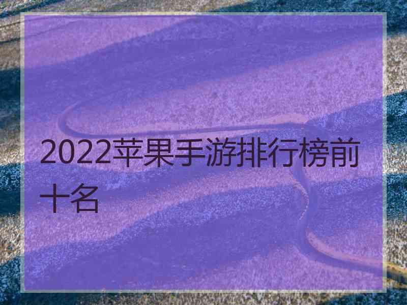 2022苹果手游排行榜前十名