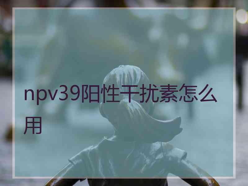 npv39阳性干扰素怎么用