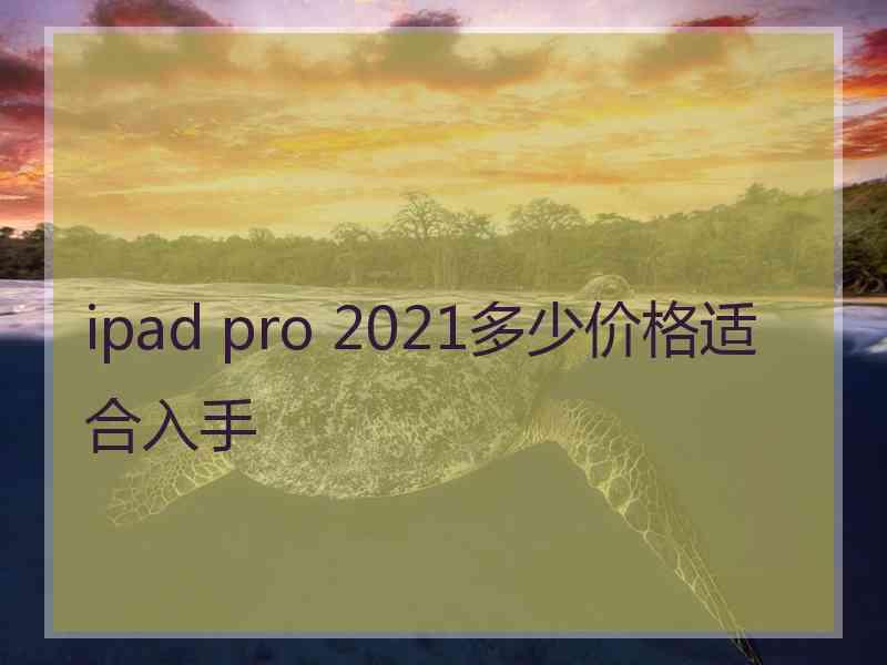 ipad pro 2021多少价格适合入手