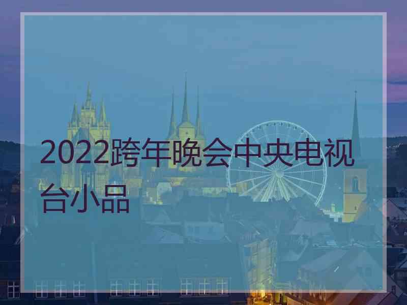 2022跨年晚会中央电视台小品