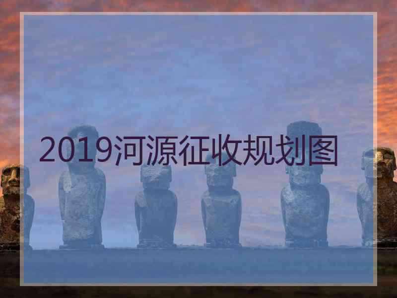 2019河源征收规划图