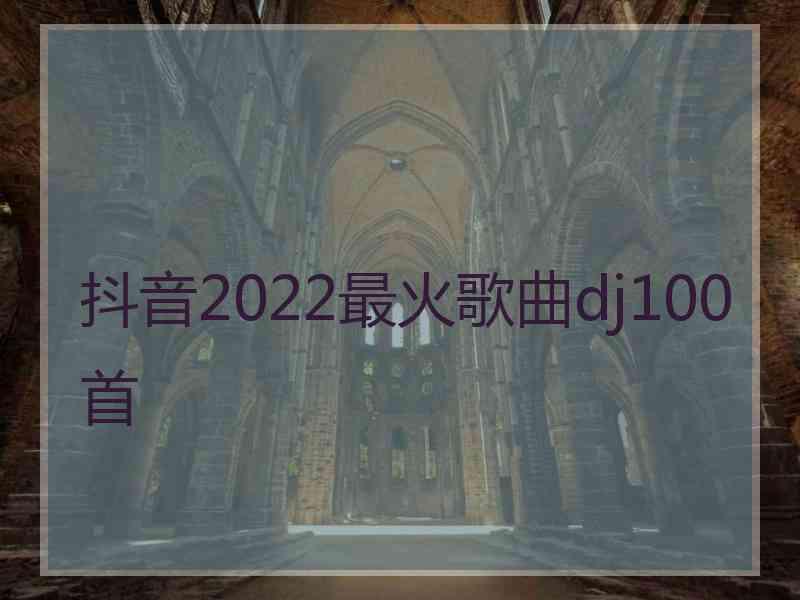 抖音2022最火歌曲dj100首