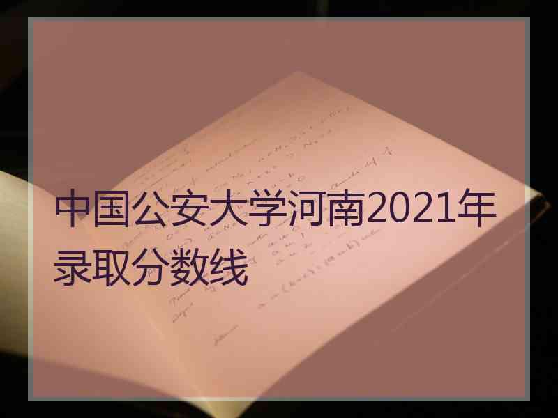 中国公安大学河南2021年录取分数线