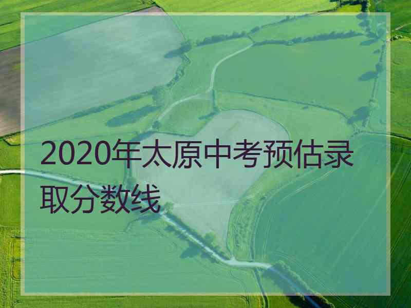 2020年太原中考预估录取分数线