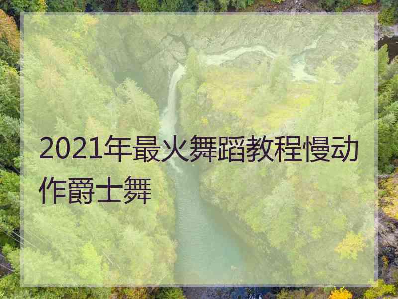 2021年最火舞蹈教程慢动作爵士舞