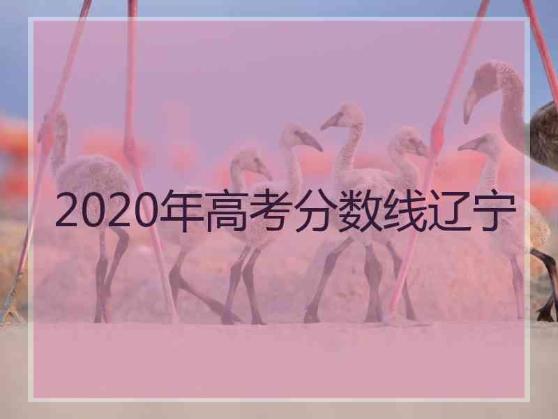 2020年高考分数线辽宁