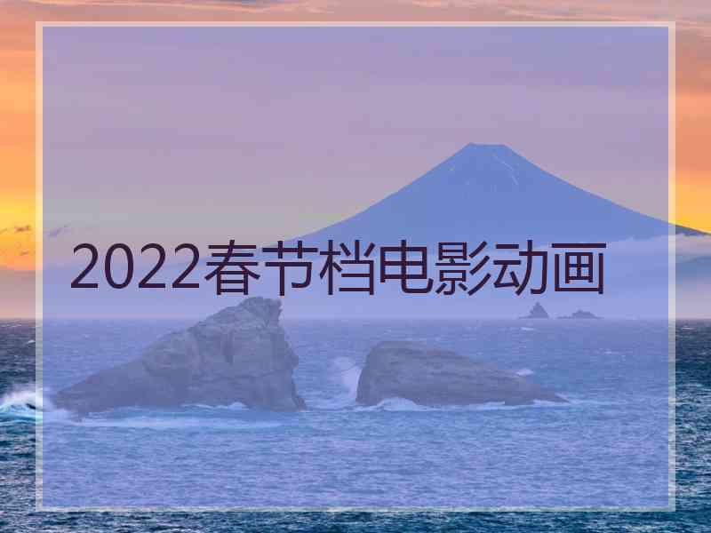 2022春节档电影动画