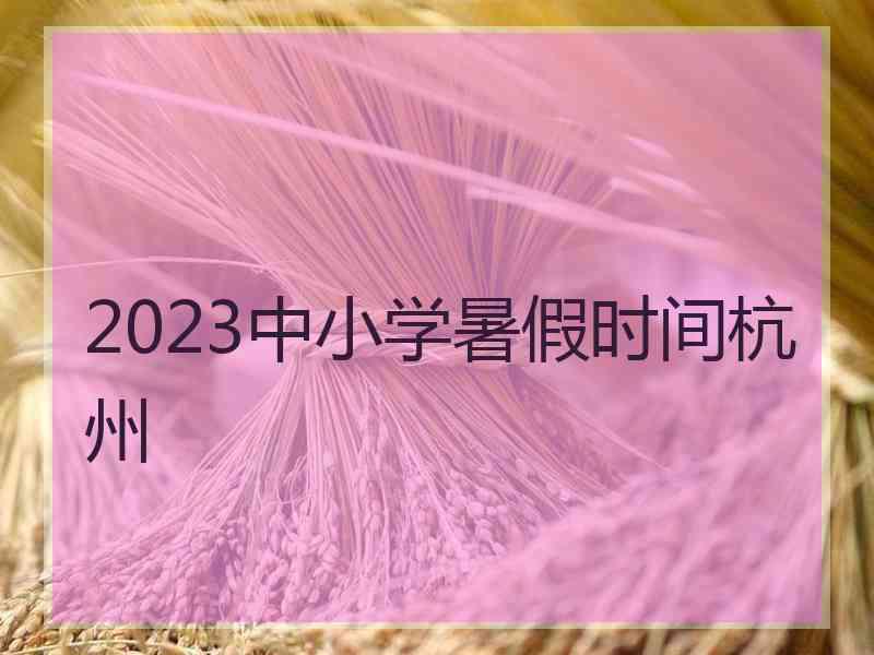 2023中小学暑假时间杭州