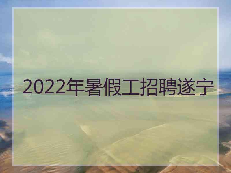 2022年暑假工招聘遂宁