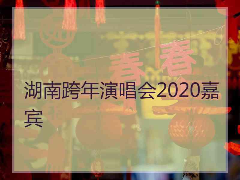 湖南跨年演唱会2020嘉宾