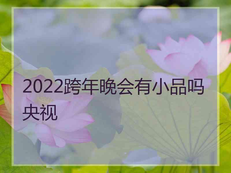 2022跨年晚会有小品吗央视