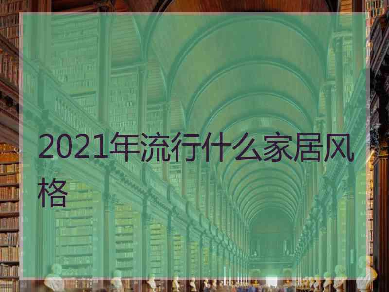 2021年流行什么家居风格