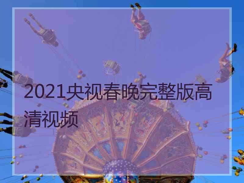 2021央视春晚完整版高清视频