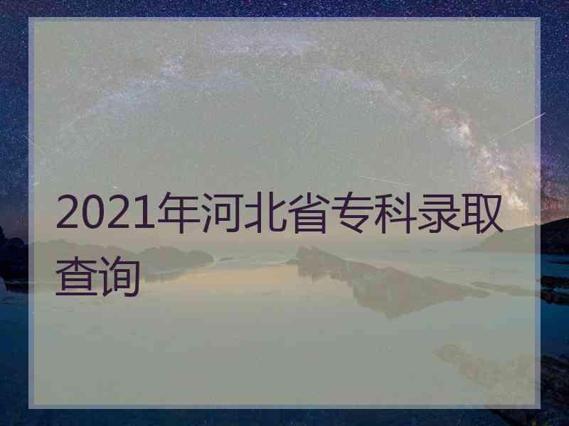 2021年河北省专科录取查询