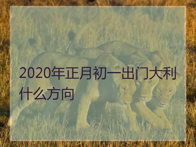 2020年正月初一出门大利什么方向