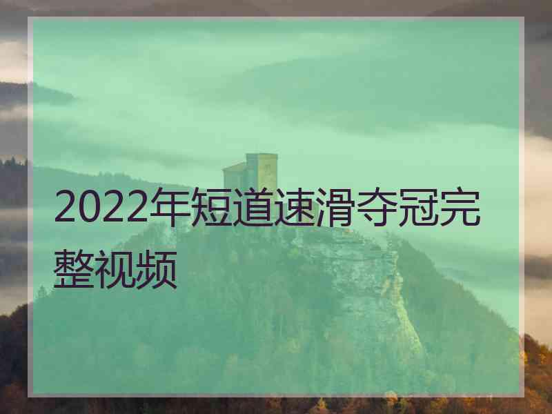 2022年短道速滑夺冠完整视频