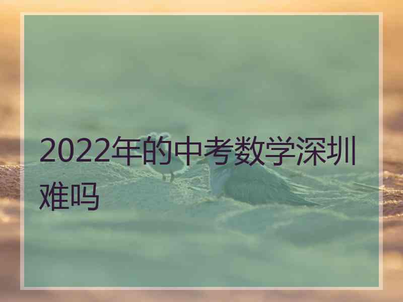 2022年的中考数学深圳难吗