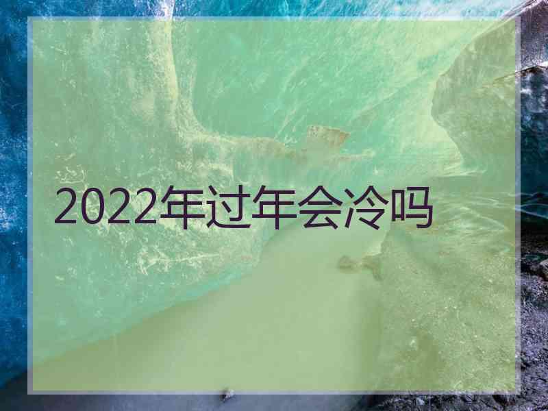 2022年过年会冷吗