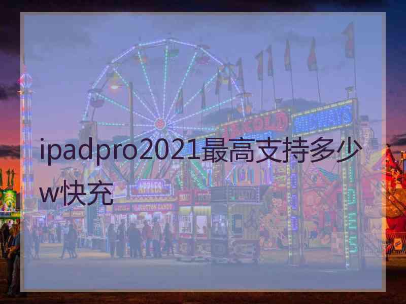 ipadpro2021最高支持多少w快充