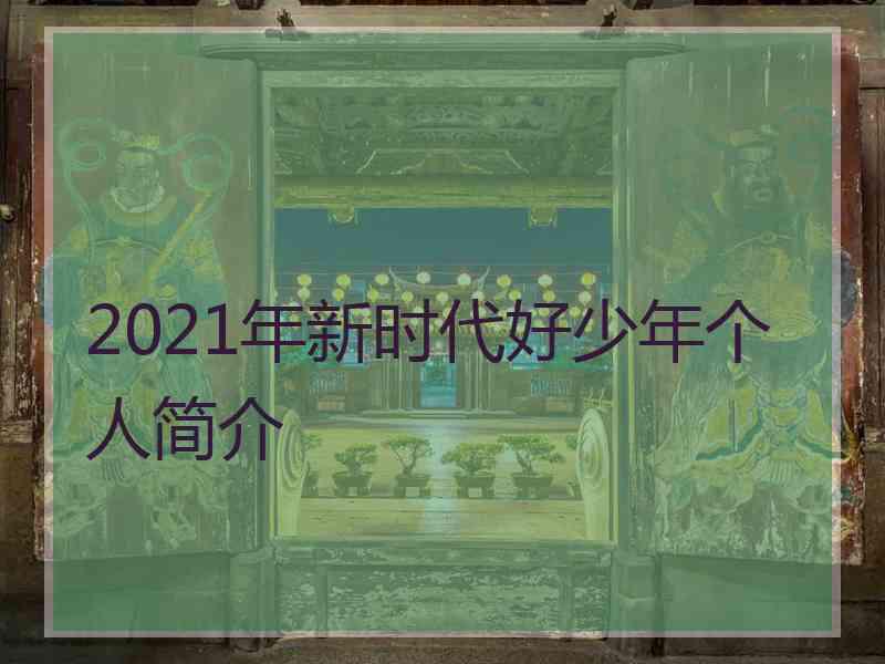 2021年新时代好少年个人简介