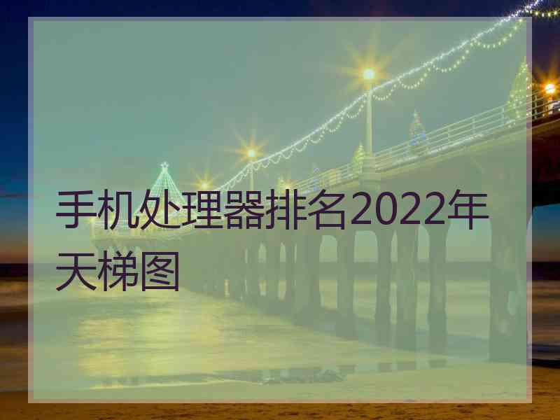 手机处理器排名2022年天梯图