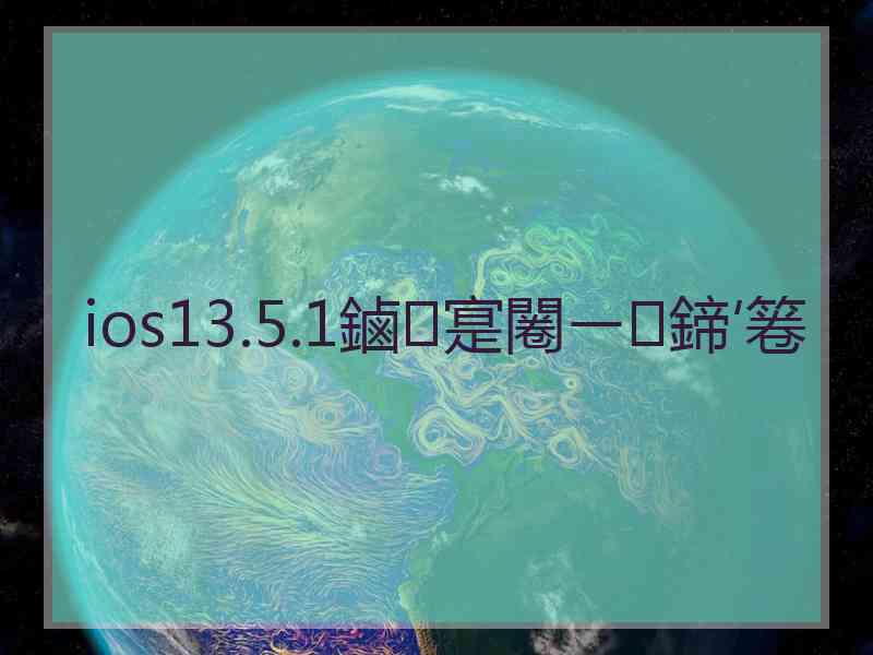 ios13.5.1鏀寔闂ㄧ鍗′箞