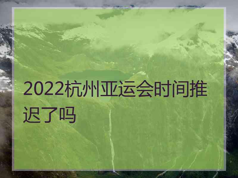 2022杭州亚运会时间推迟了吗