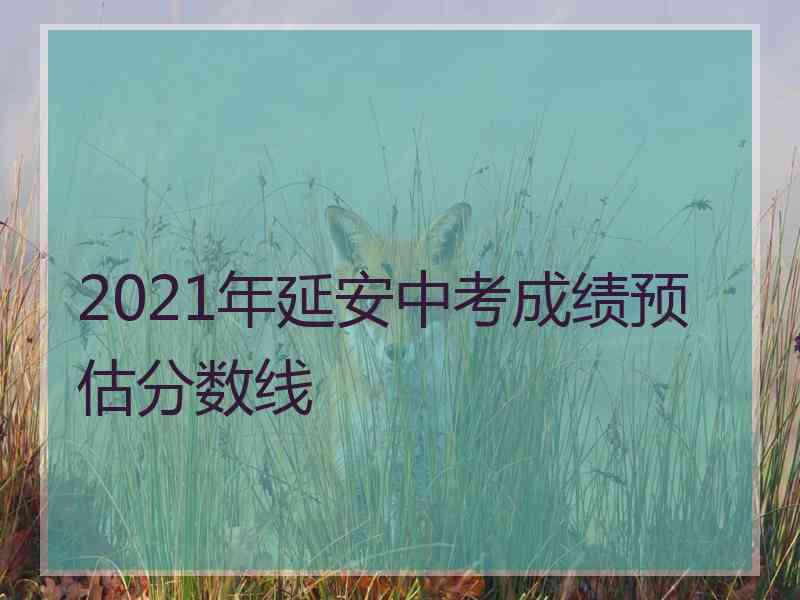 2021年延安中考成绩预估分数线