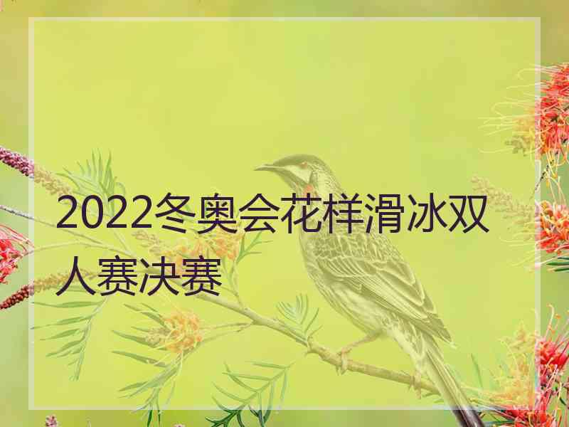 2022冬奥会花样滑冰双人赛决赛