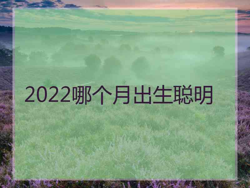 2022哪个月出生聪明