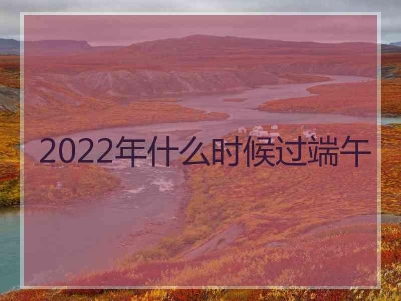 2022年什么时候过端午