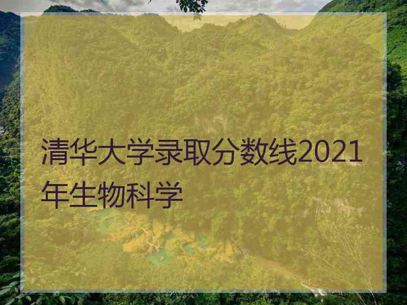 清华大学录取分数线2021年生物科学