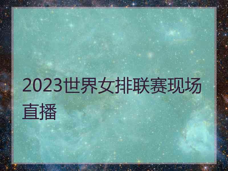 2023世界女排联赛现场直播