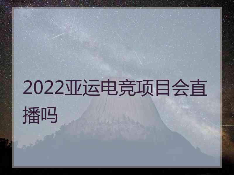 2022亚运电竞项目会直播吗