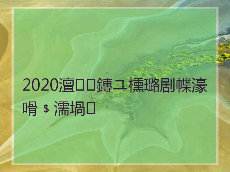 2020澶鏄ユ櫄璐剧幉濠嗗﹩濡堝