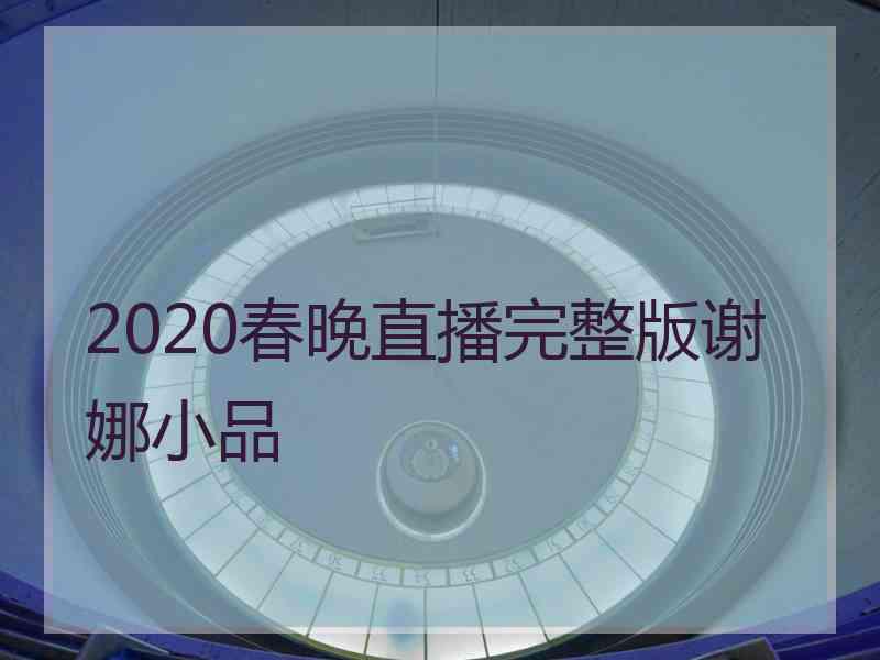 2020春晚直播完整版谢娜小品