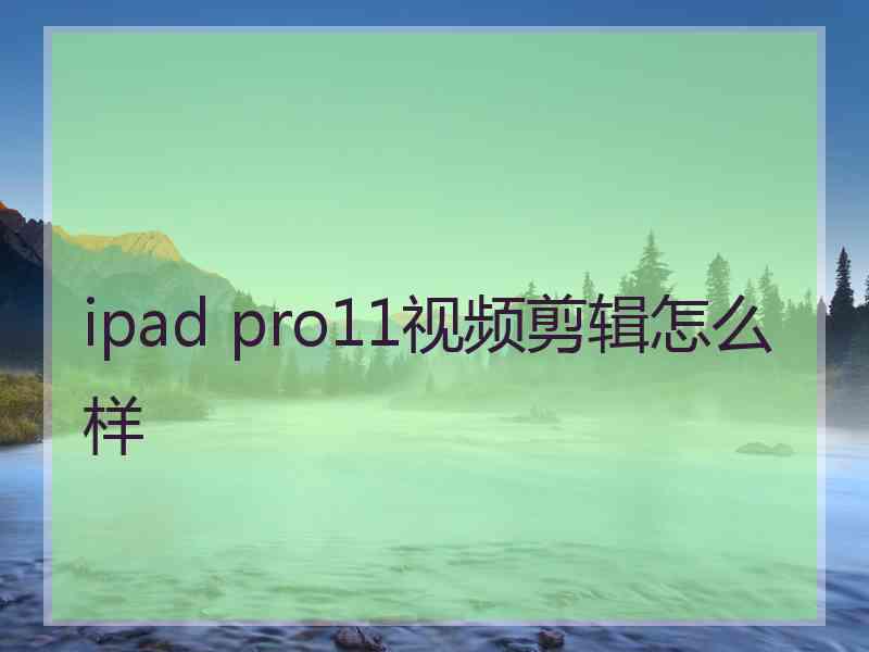 ipad pro11视频剪辑怎么样