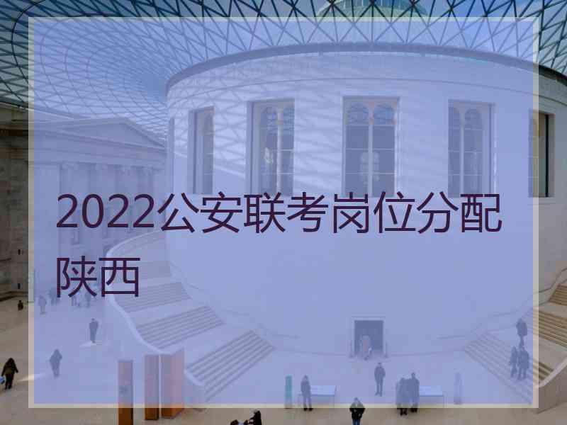 2022公安联考岗位分配陕西