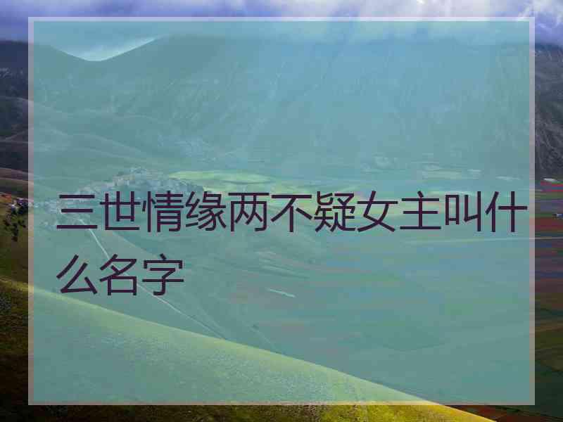 三世情缘两不疑女主叫什么名字