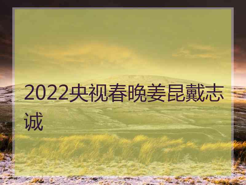 2022央视春晚姜昆戴志诚