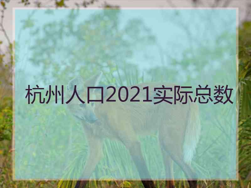 杭州人口2021实际总数