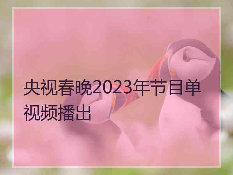 央视春晚2023年节目单视频播出