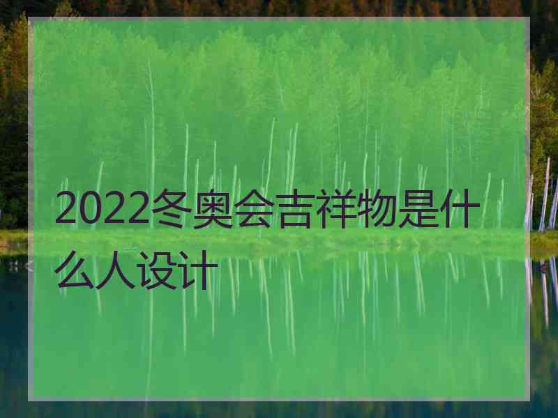 2022冬奥会吉祥物是什么人设计