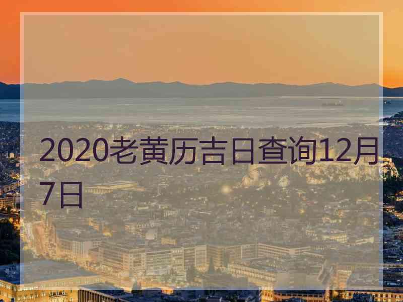 2020老黄历吉日查询12月7日