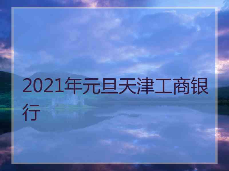 2021年元旦天津工商银行