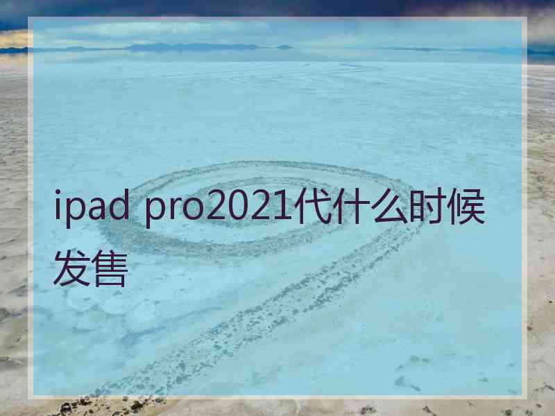 ipad pro2021代什么时候发售