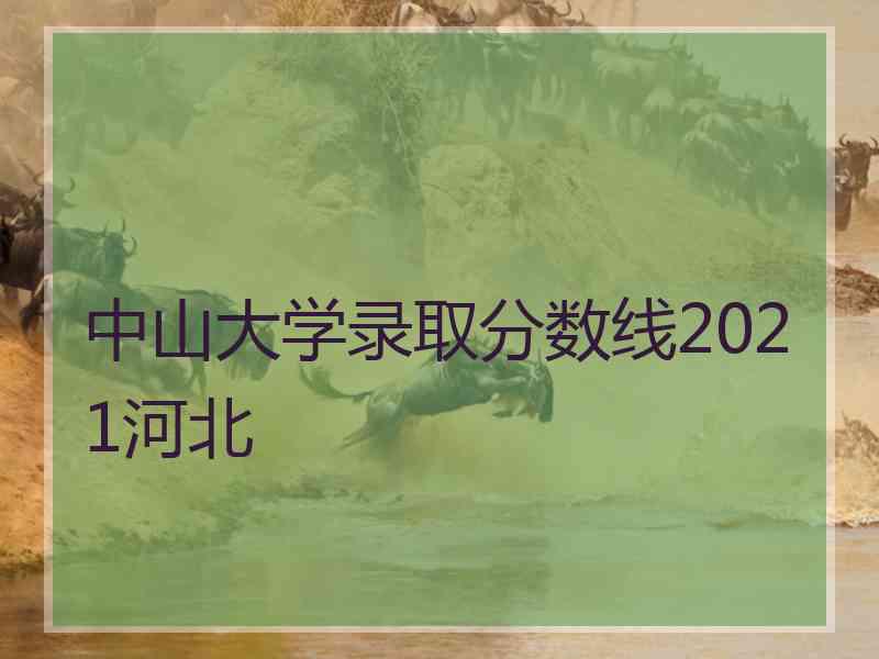 中山大学录取分数线2021河北